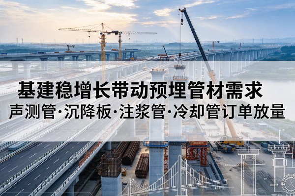 永新基建稳增长带动预埋监测管材需求，声测管、沉降板、注浆管订单持续放量